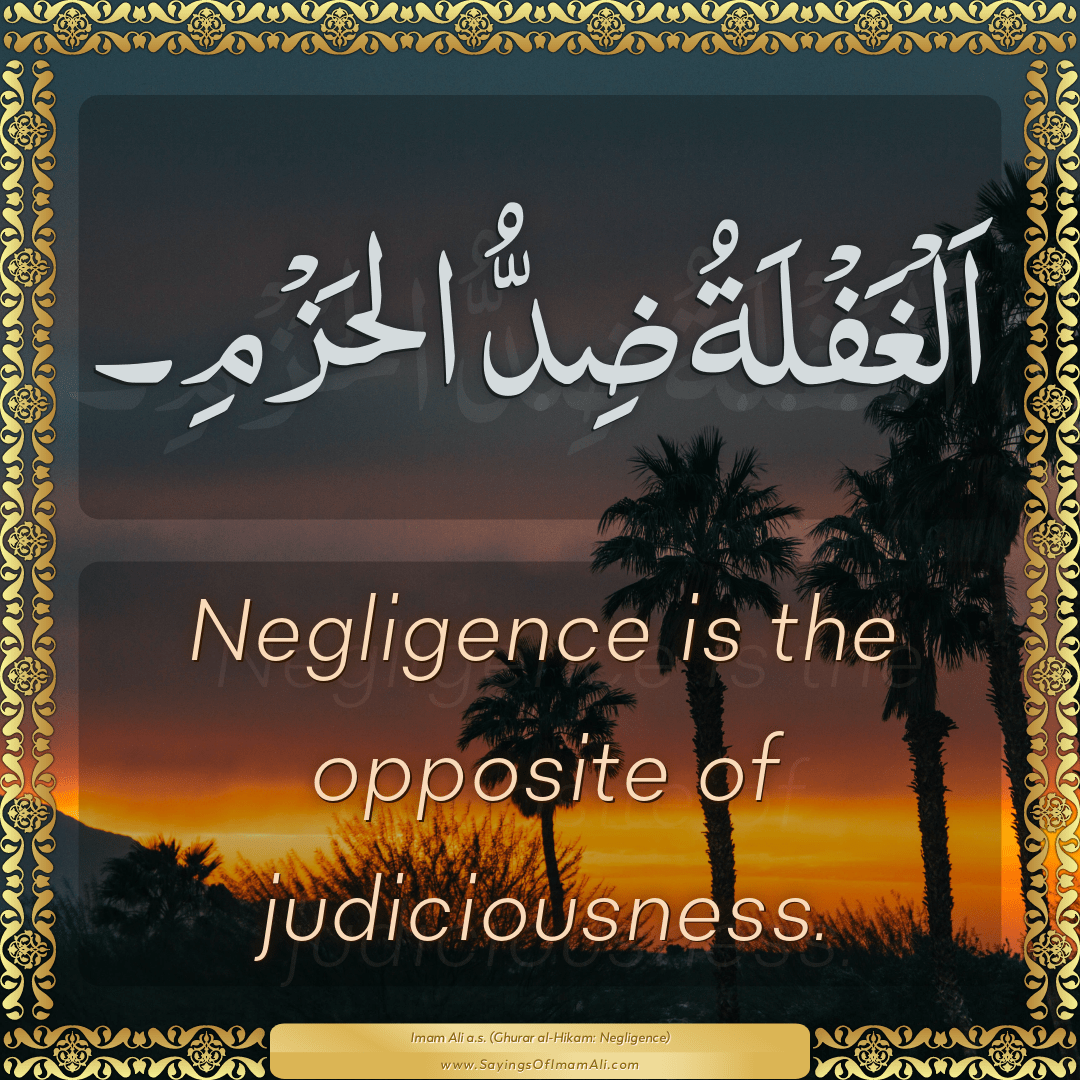 Negligence is the opposite of judiciousness.